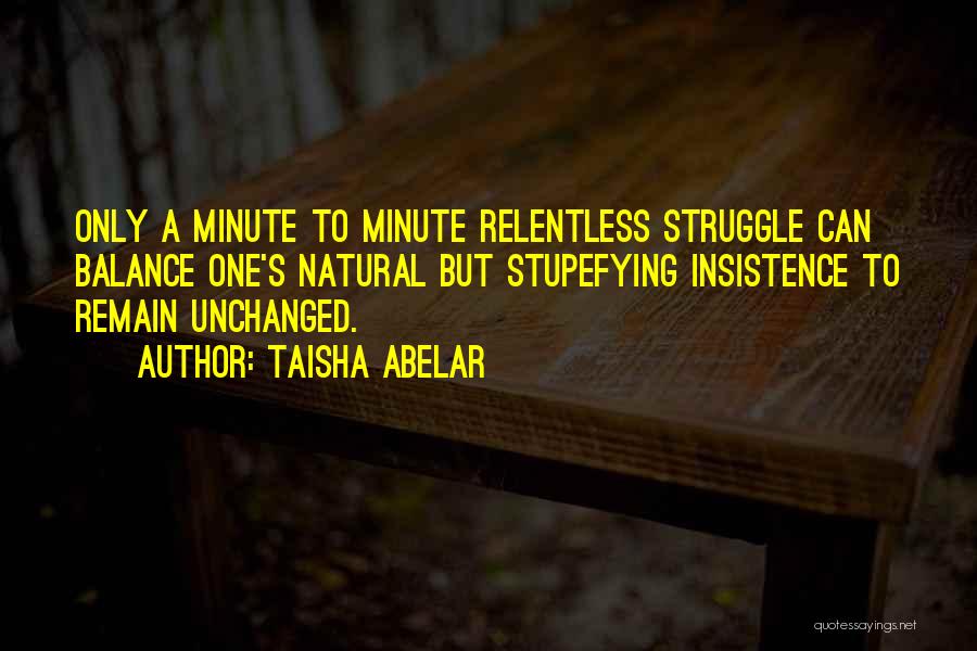 Taisha Abelar Quotes: Only A Minute To Minute Relentless Struggle Can Balance One's Natural But Stupefying Insistence To Remain Unchanged.