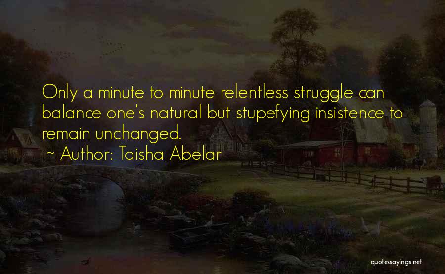 Taisha Abelar Quotes: Only A Minute To Minute Relentless Struggle Can Balance One's Natural But Stupefying Insistence To Remain Unchanged.