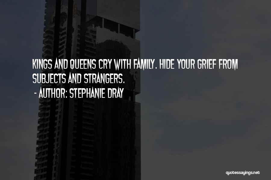Stephanie Dray Quotes: Kings And Queens Cry With Family. Hide Your Grief From Subjects And Strangers.