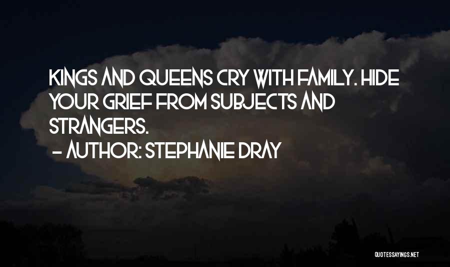 Stephanie Dray Quotes: Kings And Queens Cry With Family. Hide Your Grief From Subjects And Strangers.