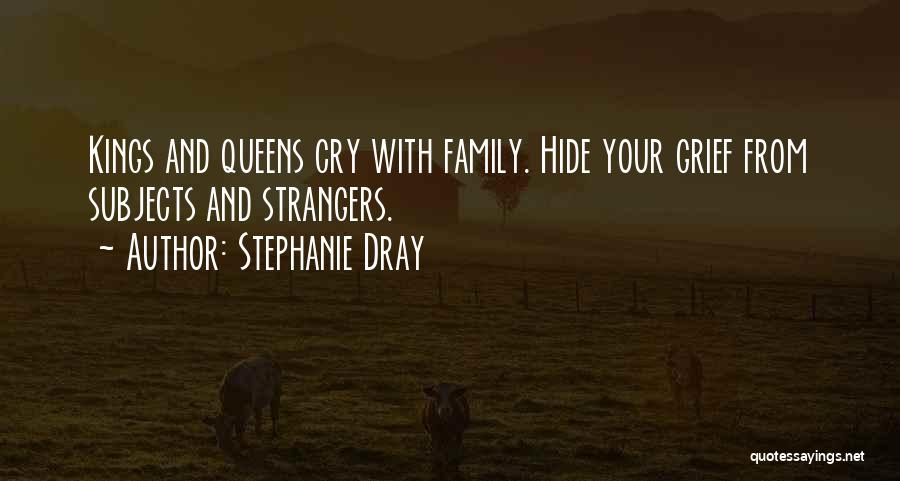Stephanie Dray Quotes: Kings And Queens Cry With Family. Hide Your Grief From Subjects And Strangers.