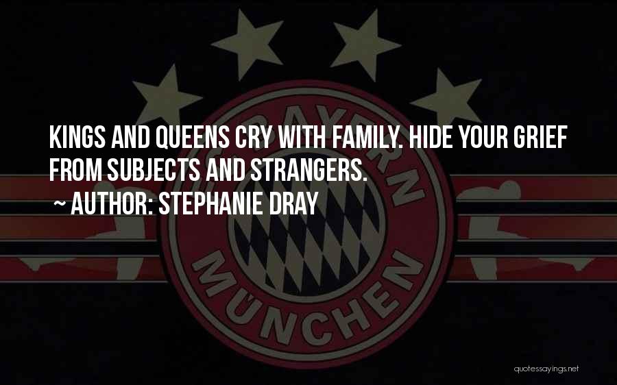 Stephanie Dray Quotes: Kings And Queens Cry With Family. Hide Your Grief From Subjects And Strangers.