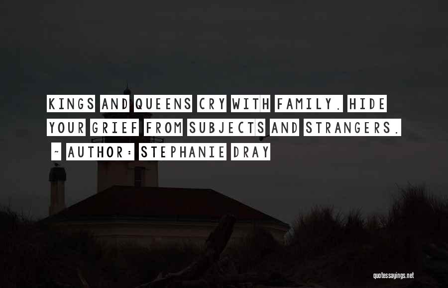 Stephanie Dray Quotes: Kings And Queens Cry With Family. Hide Your Grief From Subjects And Strangers.