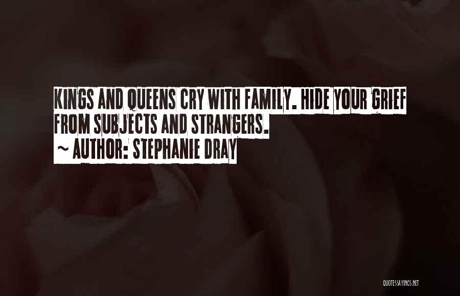 Stephanie Dray Quotes: Kings And Queens Cry With Family. Hide Your Grief From Subjects And Strangers.