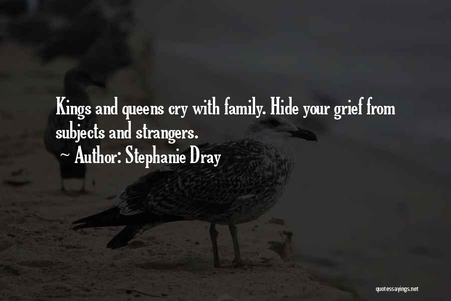 Stephanie Dray Quotes: Kings And Queens Cry With Family. Hide Your Grief From Subjects And Strangers.