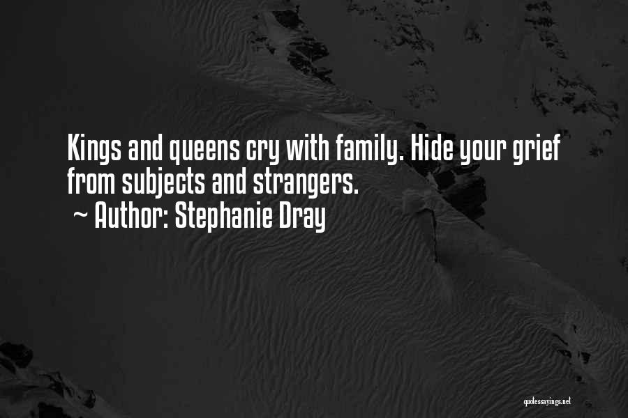 Stephanie Dray Quotes: Kings And Queens Cry With Family. Hide Your Grief From Subjects And Strangers.
