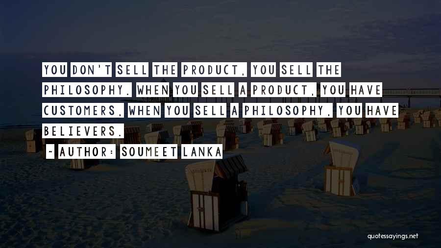 Soumeet Lanka Quotes: You Don't Sell The Product, You Sell The Philosophy. When You Sell A Product, You Have Customers, When You Sell