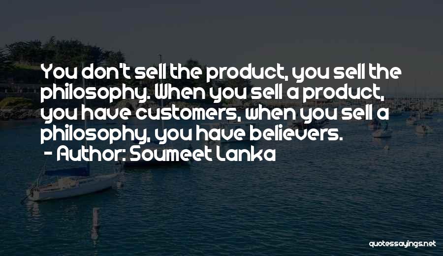 Soumeet Lanka Quotes: You Don't Sell The Product, You Sell The Philosophy. When You Sell A Product, You Have Customers, When You Sell