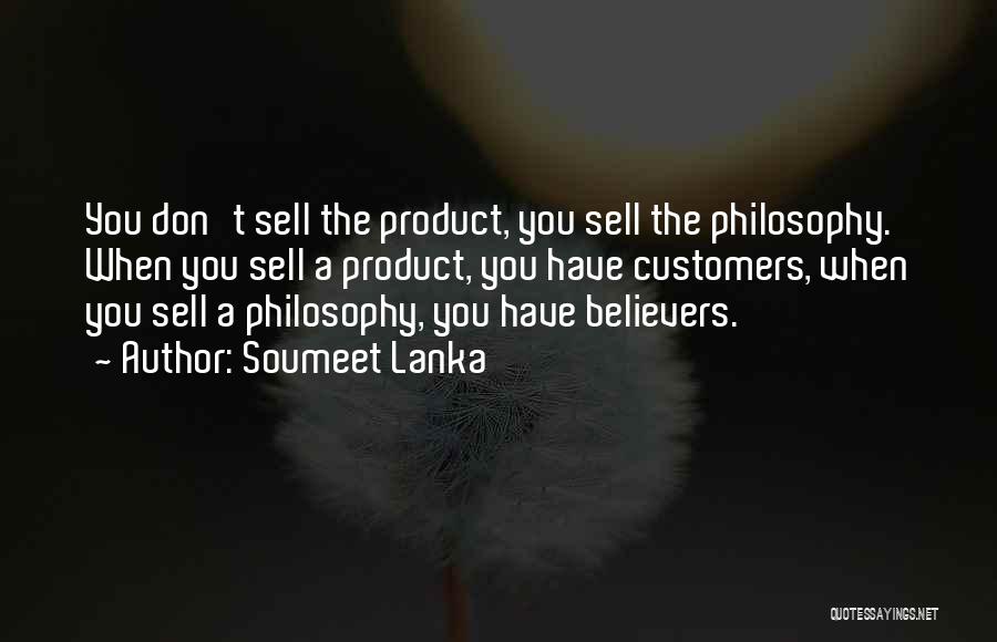 Soumeet Lanka Quotes: You Don't Sell The Product, You Sell The Philosophy. When You Sell A Product, You Have Customers, When You Sell