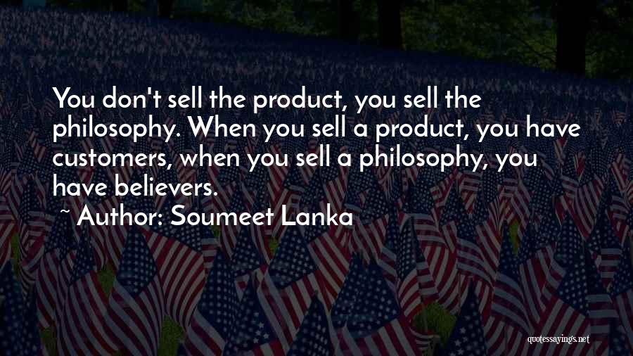 Soumeet Lanka Quotes: You Don't Sell The Product, You Sell The Philosophy. When You Sell A Product, You Have Customers, When You Sell