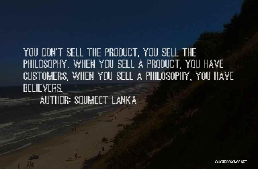 Soumeet Lanka Quotes: You Don't Sell The Product, You Sell The Philosophy. When You Sell A Product, You Have Customers, When You Sell