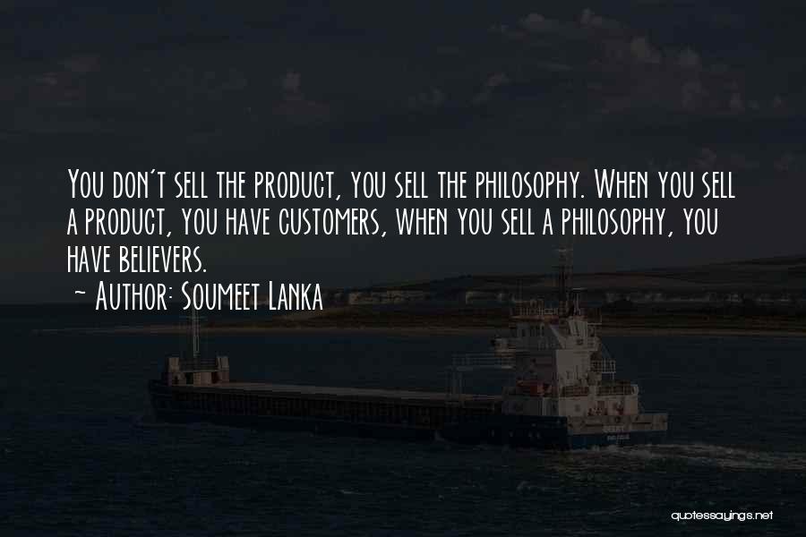 Soumeet Lanka Quotes: You Don't Sell The Product, You Sell The Philosophy. When You Sell A Product, You Have Customers, When You Sell