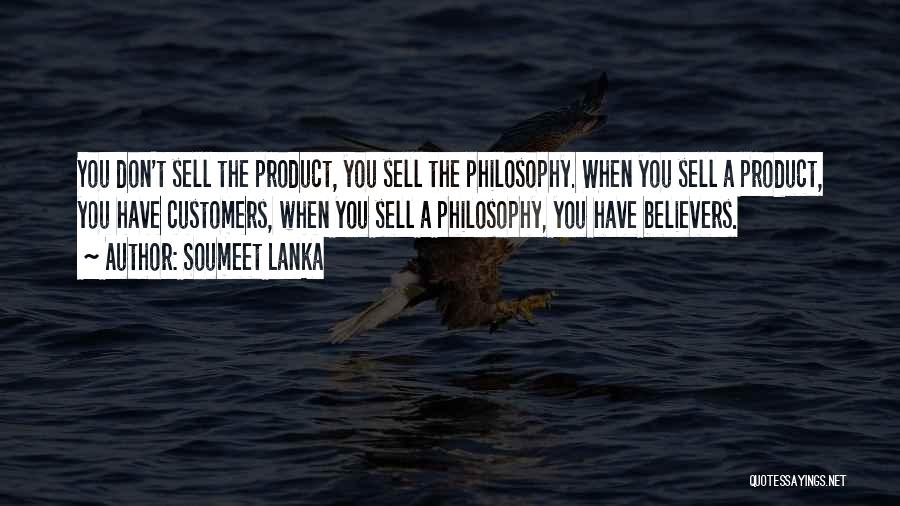 Soumeet Lanka Quotes: You Don't Sell The Product, You Sell The Philosophy. When You Sell A Product, You Have Customers, When You Sell