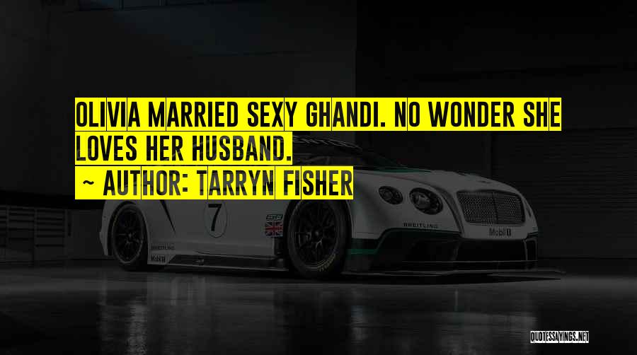 Tarryn Fisher Quotes: Olivia Married Sexy Ghandi. No Wonder She Loves Her Husband.