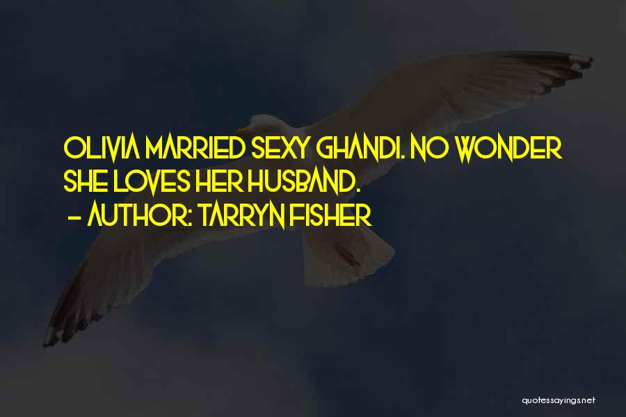 Tarryn Fisher Quotes: Olivia Married Sexy Ghandi. No Wonder She Loves Her Husband.