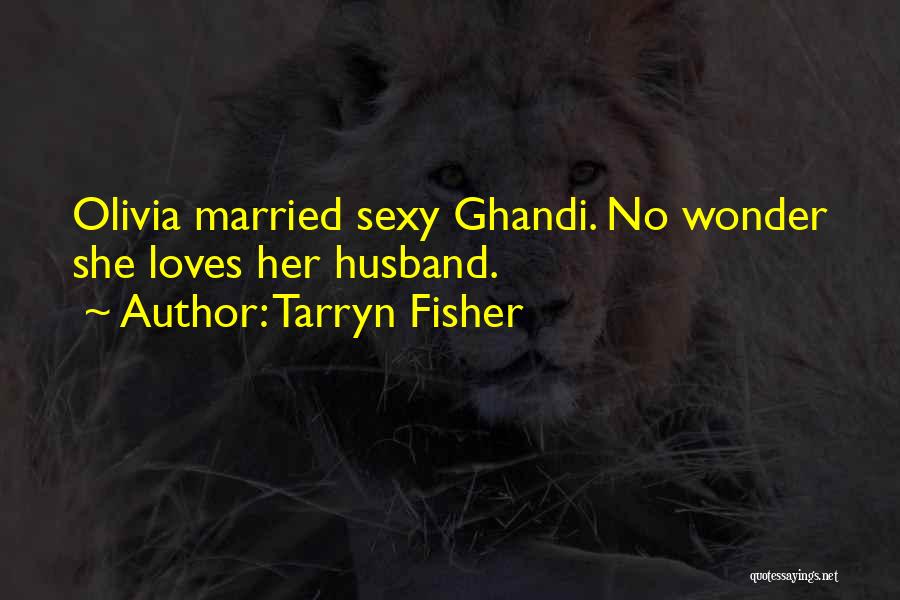 Tarryn Fisher Quotes: Olivia Married Sexy Ghandi. No Wonder She Loves Her Husband.