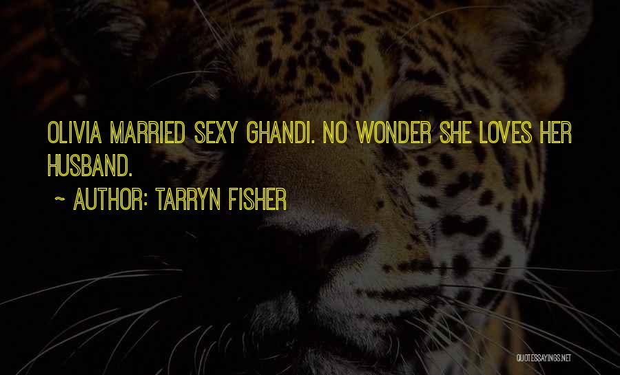 Tarryn Fisher Quotes: Olivia Married Sexy Ghandi. No Wonder She Loves Her Husband.