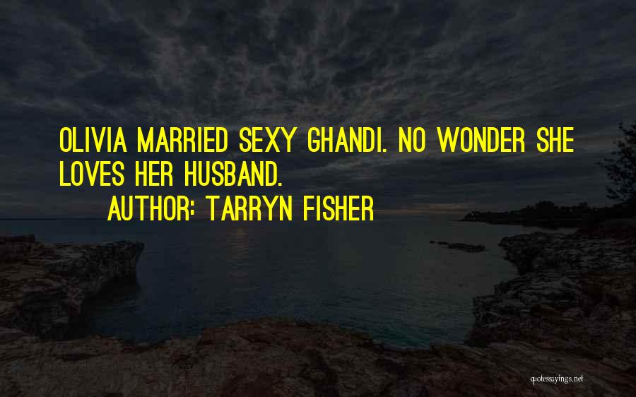 Tarryn Fisher Quotes: Olivia Married Sexy Ghandi. No Wonder She Loves Her Husband.