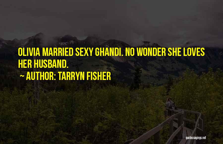 Tarryn Fisher Quotes: Olivia Married Sexy Ghandi. No Wonder She Loves Her Husband.