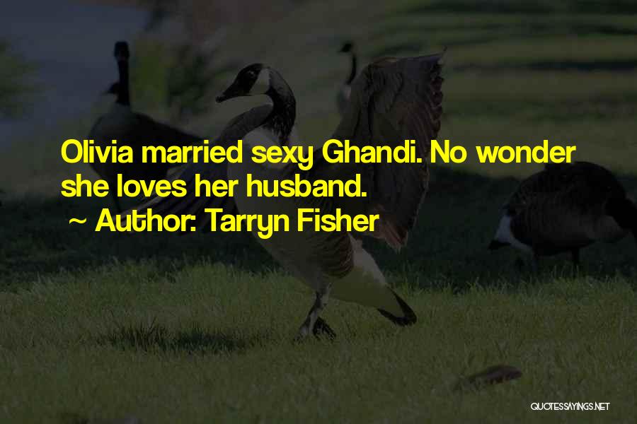 Tarryn Fisher Quotes: Olivia Married Sexy Ghandi. No Wonder She Loves Her Husband.