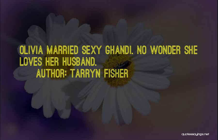 Tarryn Fisher Quotes: Olivia Married Sexy Ghandi. No Wonder She Loves Her Husband.