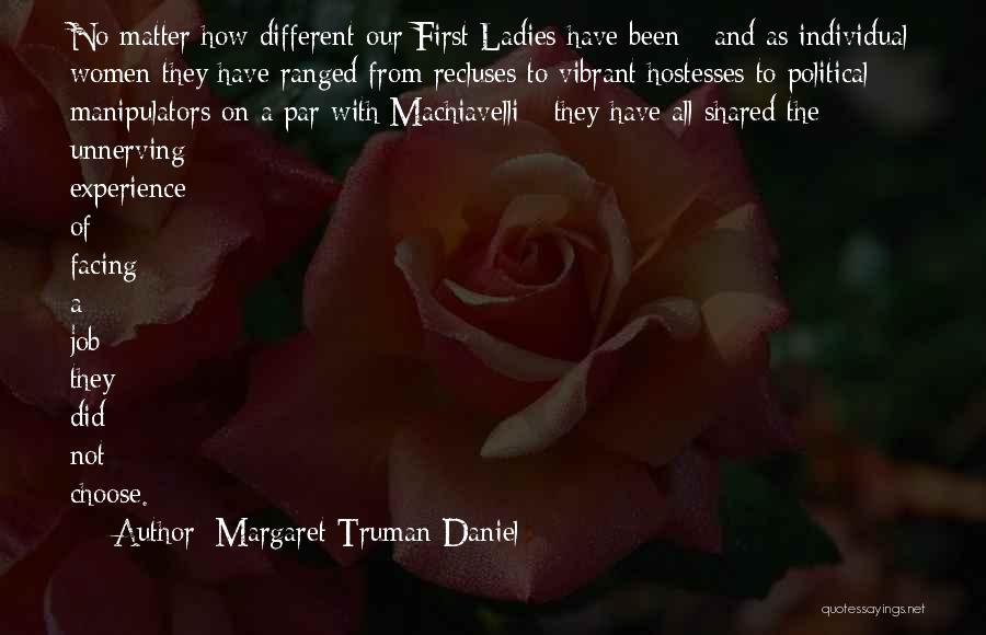 Margaret Truman Daniel Quotes: No Matter How Different Our First Ladies Have Been - And As Individual Women They Have Ranged From Recluses To