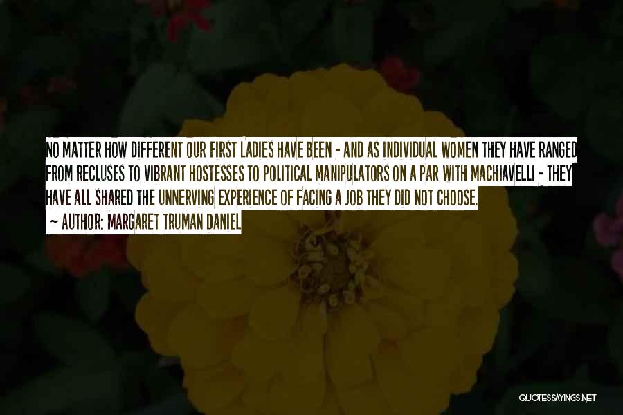 Margaret Truman Daniel Quotes: No Matter How Different Our First Ladies Have Been - And As Individual Women They Have Ranged From Recluses To