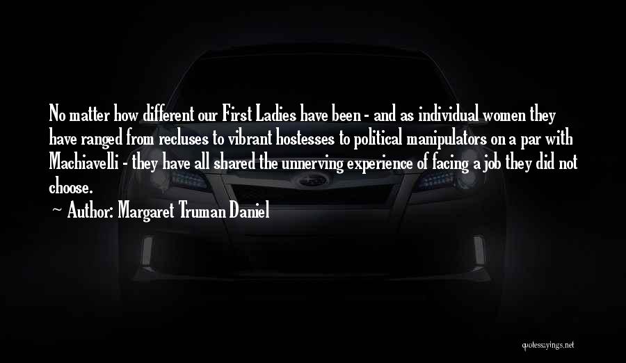 Margaret Truman Daniel Quotes: No Matter How Different Our First Ladies Have Been - And As Individual Women They Have Ranged From Recluses To