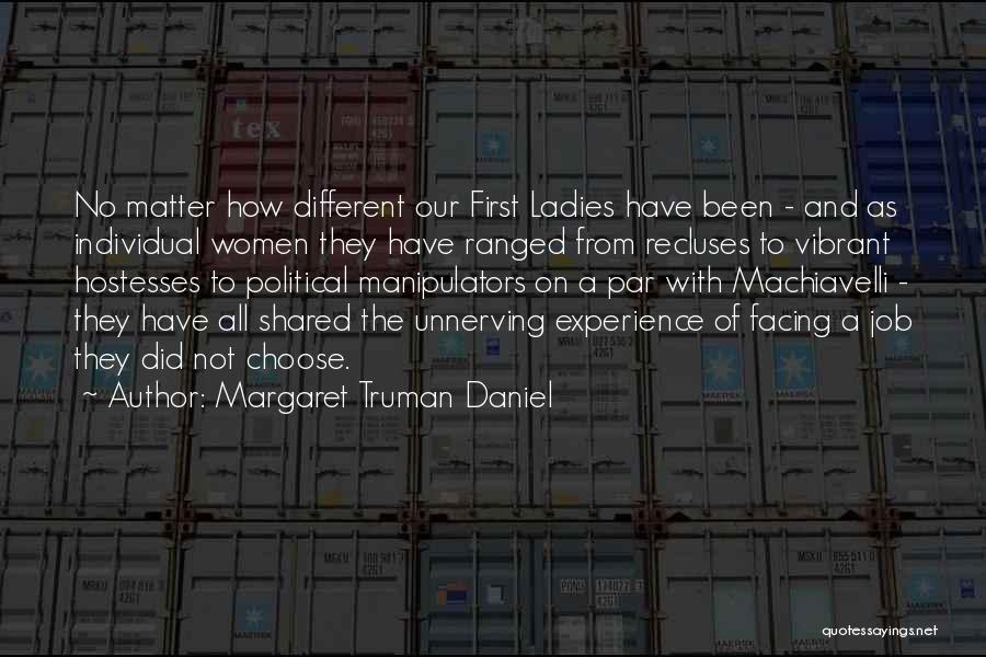 Margaret Truman Daniel Quotes: No Matter How Different Our First Ladies Have Been - And As Individual Women They Have Ranged From Recluses To