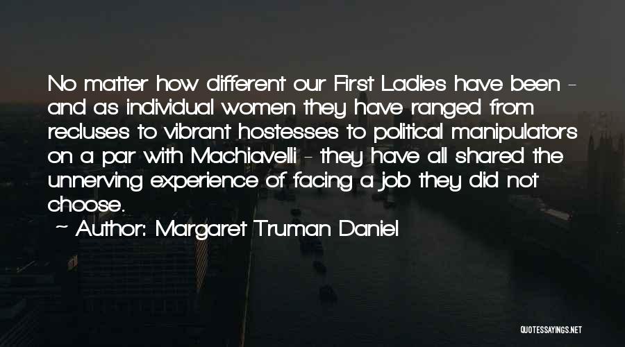 Margaret Truman Daniel Quotes: No Matter How Different Our First Ladies Have Been - And As Individual Women They Have Ranged From Recluses To