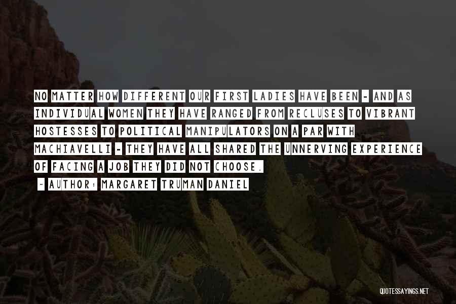 Margaret Truman Daniel Quotes: No Matter How Different Our First Ladies Have Been - And As Individual Women They Have Ranged From Recluses To