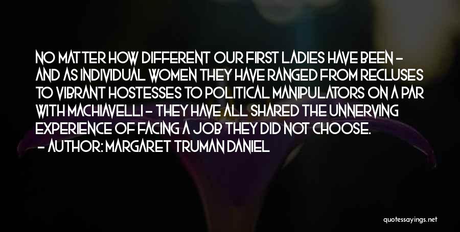 Margaret Truman Daniel Quotes: No Matter How Different Our First Ladies Have Been - And As Individual Women They Have Ranged From Recluses To