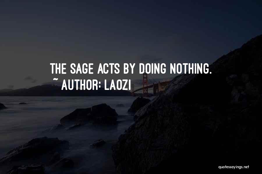 Laozi Quotes: The Sage Acts By Doing Nothing.