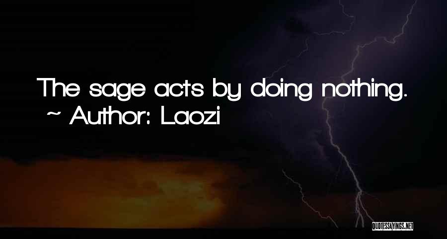 Laozi Quotes: The Sage Acts By Doing Nothing.