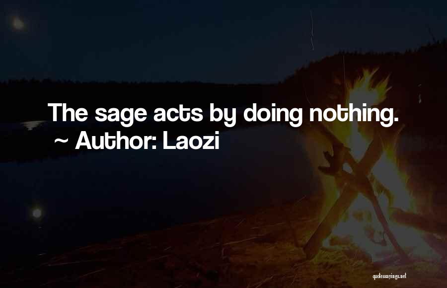 Laozi Quotes: The Sage Acts By Doing Nothing.