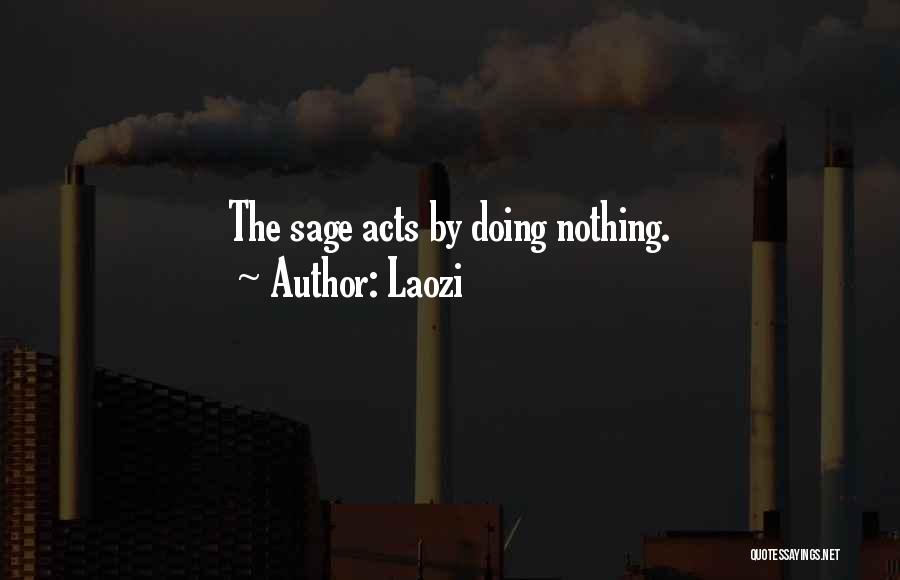 Laozi Quotes: The Sage Acts By Doing Nothing.