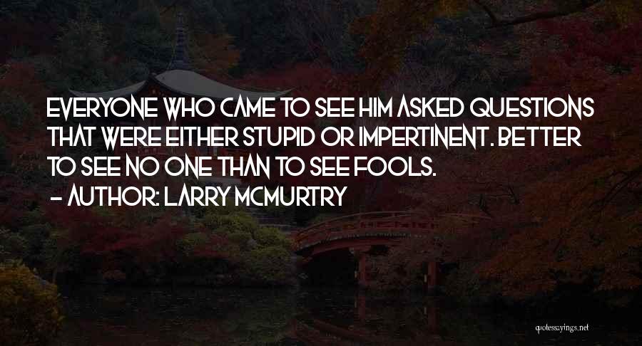 Larry McMurtry Quotes: Everyone Who Came To See Him Asked Questions That Were Either Stupid Or Impertinent. Better To See No One Than