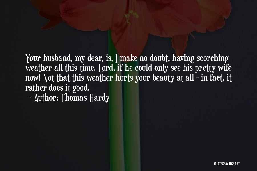 Thomas Hardy Quotes: Your Husband, My Dear, Is, I Make No Doubt, Having Scorching Weather All This Time. Lord, If He Could Only