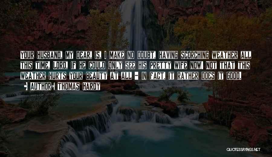 Thomas Hardy Quotes: Your Husband, My Dear, Is, I Make No Doubt, Having Scorching Weather All This Time. Lord, If He Could Only