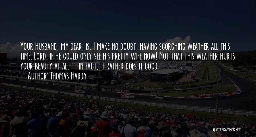 Thomas Hardy Quotes: Your Husband, My Dear, Is, I Make No Doubt, Having Scorching Weather All This Time. Lord, If He Could Only