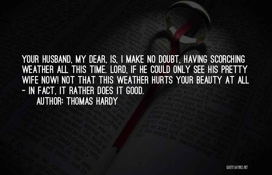 Thomas Hardy Quotes: Your Husband, My Dear, Is, I Make No Doubt, Having Scorching Weather All This Time. Lord, If He Could Only