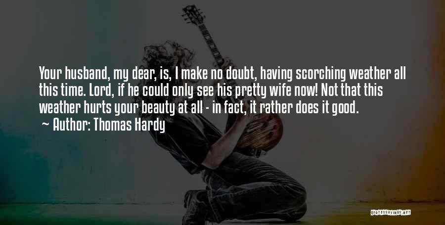 Thomas Hardy Quotes: Your Husband, My Dear, Is, I Make No Doubt, Having Scorching Weather All This Time. Lord, If He Could Only
