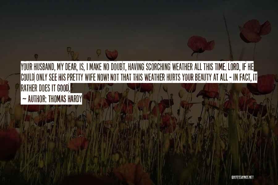 Thomas Hardy Quotes: Your Husband, My Dear, Is, I Make No Doubt, Having Scorching Weather All This Time. Lord, If He Could Only