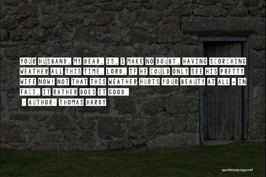 Thomas Hardy Quotes: Your Husband, My Dear, Is, I Make No Doubt, Having Scorching Weather All This Time. Lord, If He Could Only