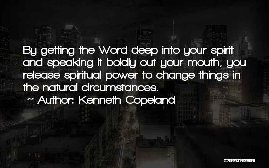 Kenneth Copeland Quotes: By Getting The Word Deep Into Your Spirit And Speaking It Boldly Out Your Mouth, You Release Spiritual Power To
