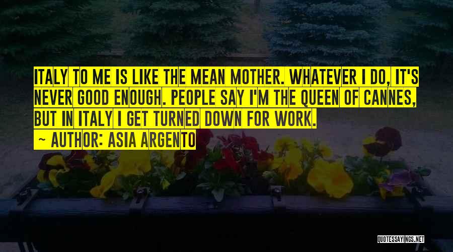 Asia Argento Quotes: Italy To Me Is Like The Mean Mother. Whatever I Do, It's Never Good Enough. People Say I'm The Queen