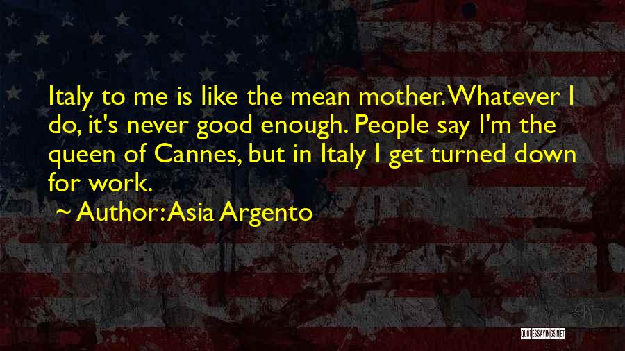 Asia Argento Quotes: Italy To Me Is Like The Mean Mother. Whatever I Do, It's Never Good Enough. People Say I'm The Queen