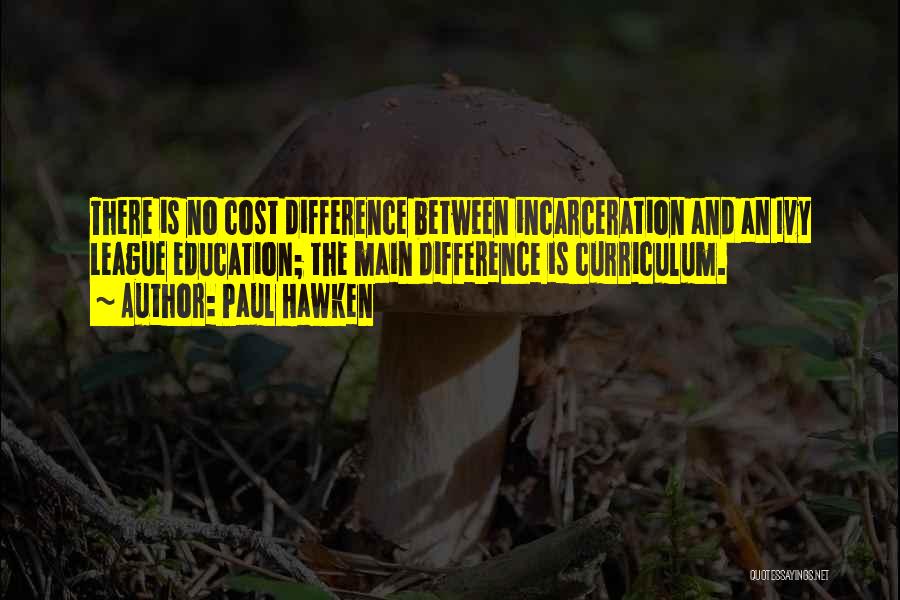 Paul Hawken Quotes: There Is No Cost Difference Between Incarceration And An Ivy League Education; The Main Difference Is Curriculum.