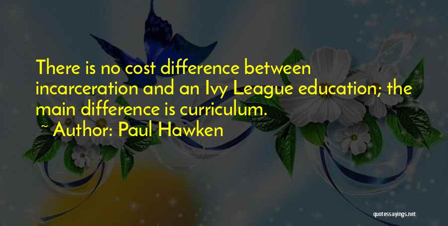 Paul Hawken Quotes: There Is No Cost Difference Between Incarceration And An Ivy League Education; The Main Difference Is Curriculum.