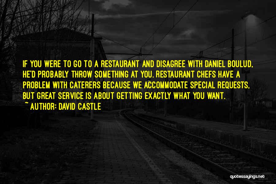 David Castle Quotes: If You Were To Go To A Restaurant And Disagree With Daniel Boulud, He'd Probably Throw Something At You. Restaurant